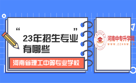 河南省理工中等專業(yè)學(xué)校23年招生專業(yè)