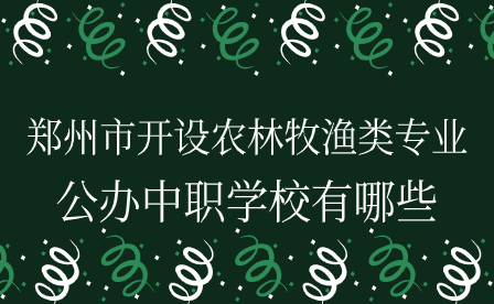 鄭州市開設(shè)農(nóng)林牧漁類專業(yè)的公辦中職學校有哪些