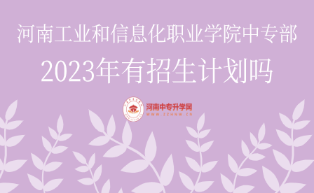 河南工業和信息化職業學院中專部2023年有招生計劃嗎