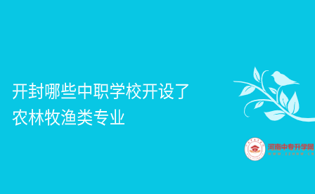 開封哪些中職學校開設(shè)了農(nóng)林牧漁類專業(yè)