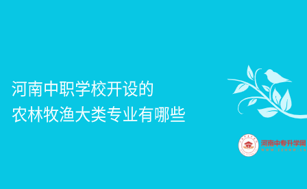 河南中職學校開設(shè)的農(nóng)林牧漁大類專業(yè)有哪些
