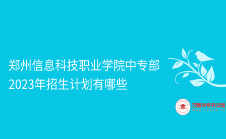 鄭州信息科技職業學院中專部2023年招生計劃有哪些