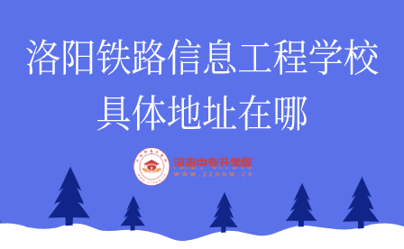 洛陽鐵路信息工程學(xué)校具體地址在哪