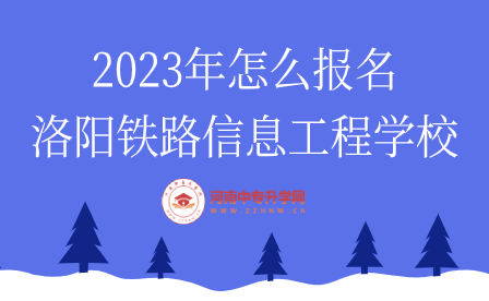 2023年怎么報(bào)名洛陽鐵路信息工程學(xué)校