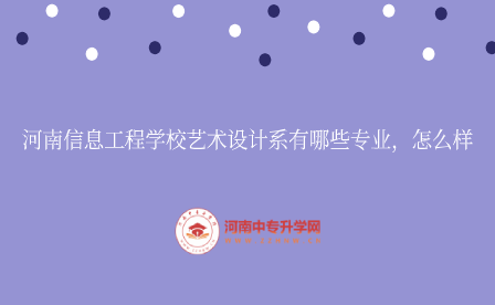 河南信息工程學(xué)校藝術(shù)設(shè)計(jì)系有哪些專業(yè)，怎么樣