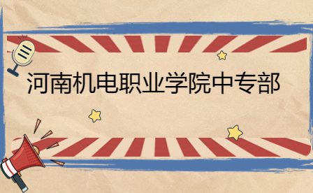 河南機(jī)電職業(yè)學(xué)院中專部怎么樣