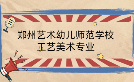 鄭州藝術幼兒師范學校工藝美術專業(yè)