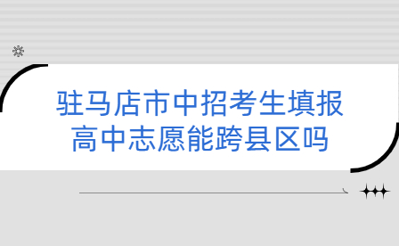 駐馬店市中招考生填報(bào)高中志愿能跨縣區(qū)嗎