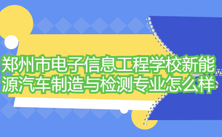 鄭州市電子信息工程學校新能源汽車制造與檢測專業