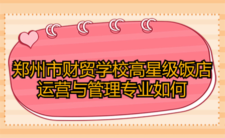 鄭州市財(cái)貿(mào)學(xué)校高星級(jí)飯店運(yùn)營(yíng)與管理專(zhuān)業(yè)