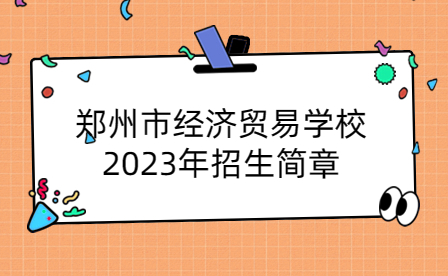鄭州市經(jīng)濟(jì)貿(mào)易學(xué)校2023年招生簡章