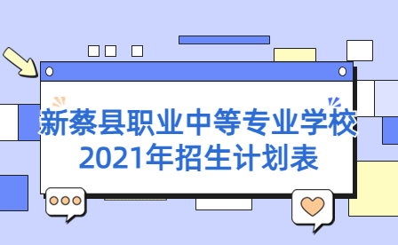 新蔡縣職業(yè)中等專業(yè)學(xué)校2021年招生計(jì)劃表