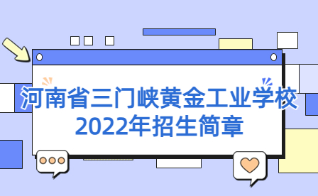 河南省三門峽黃金工業(yè)學(xué)校2022年春季“夢圓黃金·就業(yè)直通班”招生公告